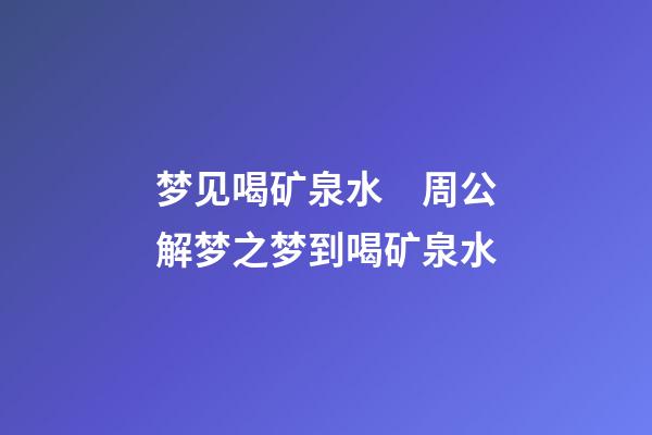 梦见喝矿泉水　周公解梦之梦到喝矿泉水